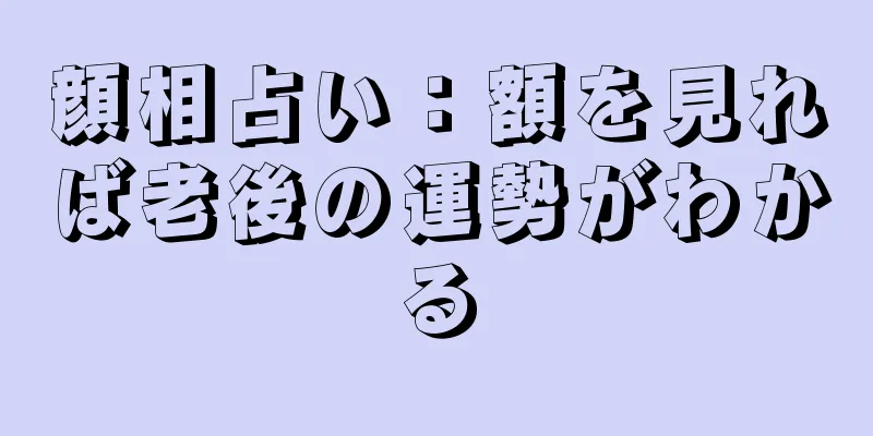 顔相占い：額を見れば老後の運勢がわかる