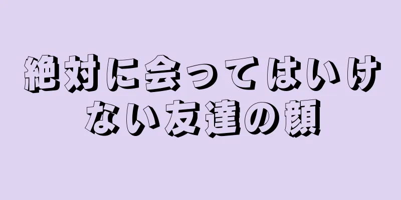 絶対に会ってはいけない友達の顔