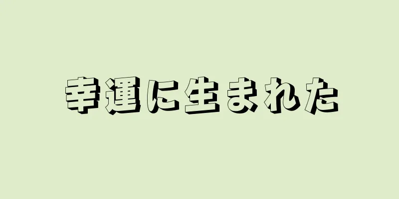 幸運に生まれた