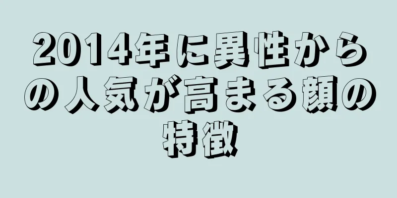 2014年に異性からの人気が高まる顔の特徴