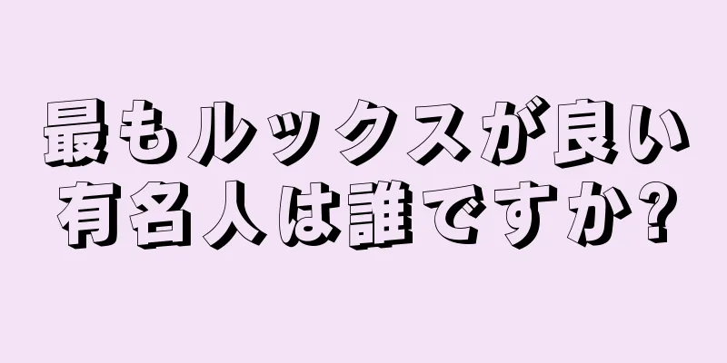 最もルックスが良い有名人は誰ですか?