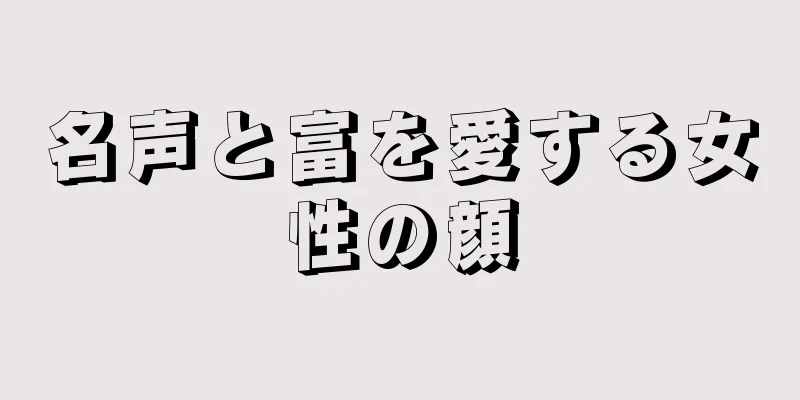 名声と富を愛する女性の顔