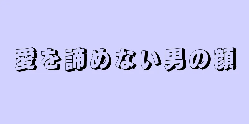 愛を諦めない男の顔