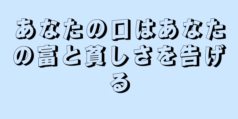 あなたの口はあなたの富と貧しさを告げる