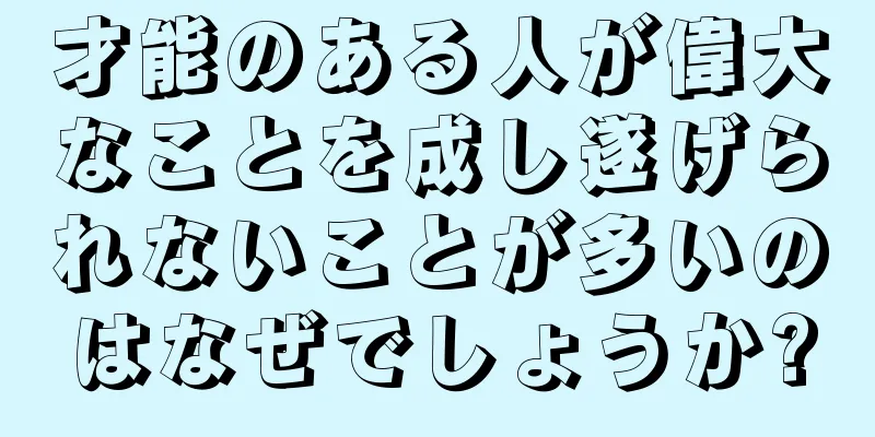 才能のある人が偉大なことを成し遂げられないことが多いのはなぜでしょうか?