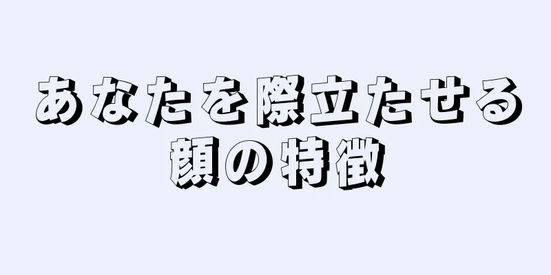 あなたを際立たせる顔の特徴