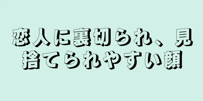 恋人に裏切られ、見捨てられやすい顔