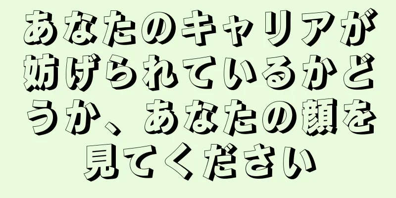 あなたのキャリアが妨げられているかどうか、あなたの顔を見てください