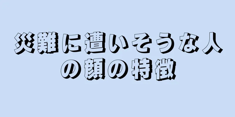 災難に遭いそうな人の顔の特徴