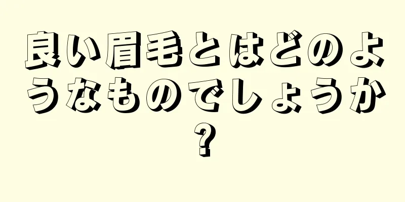 良い眉毛とはどのようなものでしょうか?