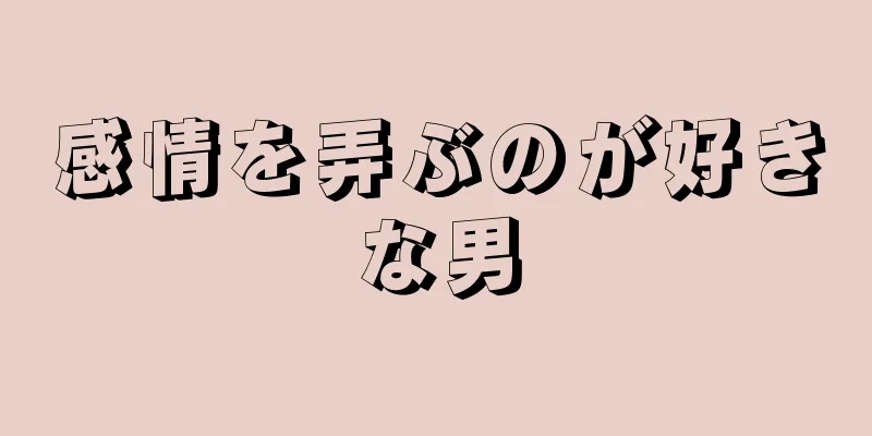 感情を弄ぶのが好きな男