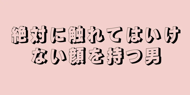 絶対に触れてはいけない顔を持つ男