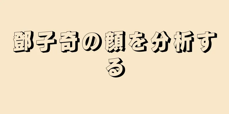 鄧子奇の顔を分析する