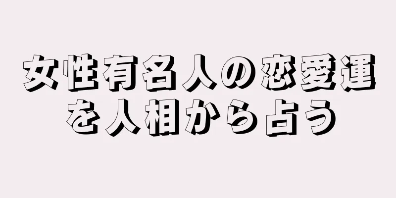 女性有名人の恋愛運を人相から占う