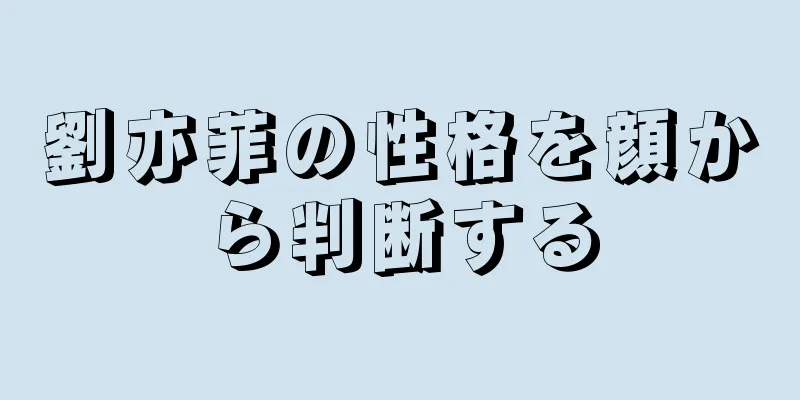 劉亦菲の性格を顔から判断する