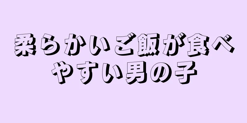 柔らかいご飯が食べやすい男の子