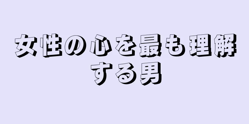 女性の心を最も理解する男