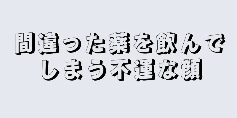 間違った薬を飲んでしまう不運な顔