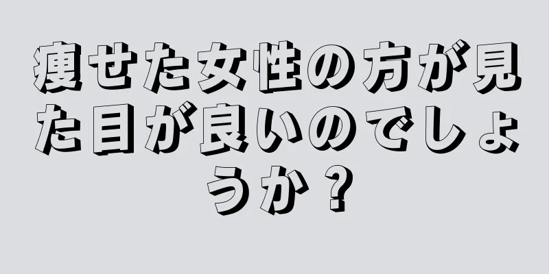 痩せた女性の方が見た目が良いのでしょうか？