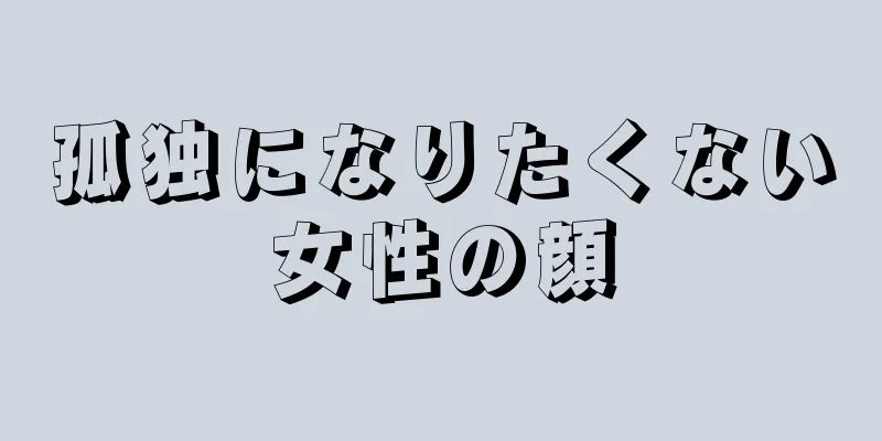 孤独になりたくない女性の顔