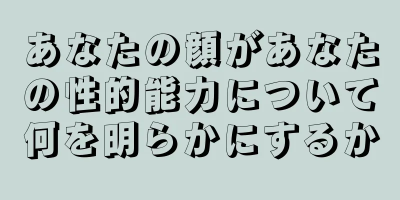 あなたの顔があなたの性的能力について何を明らかにするか