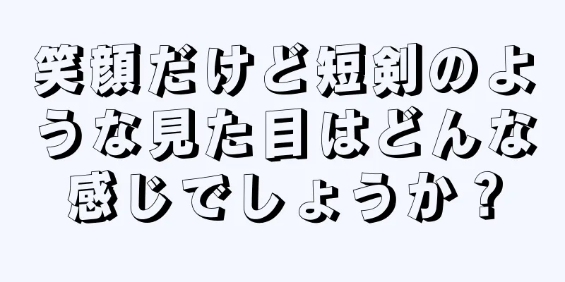 笑顔だけど短剣のような見た目はどんな感じでしょうか？