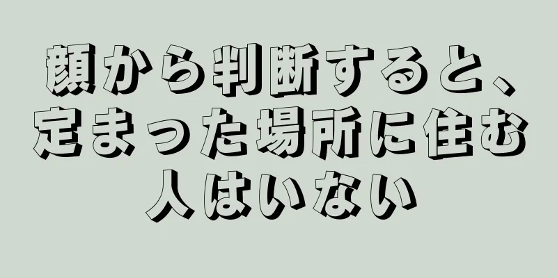 顔から判断すると、定まった場所に住む人はいない