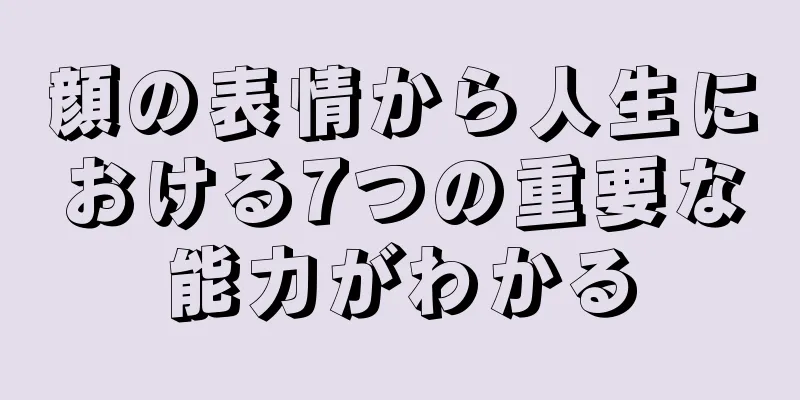 顔の表情から人生における7つの重要な能力がわかる