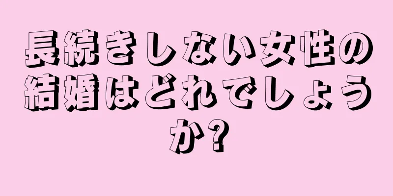 長続きしない女性の結婚はどれでしょうか?