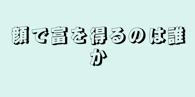 顔で富を得るのは誰か