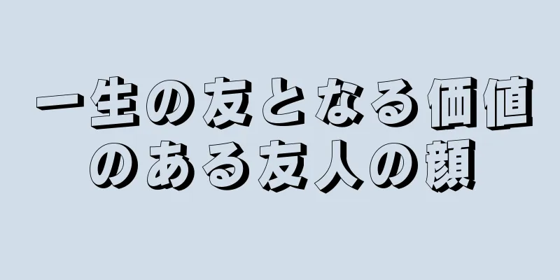 一生の友となる価値のある友人の顔