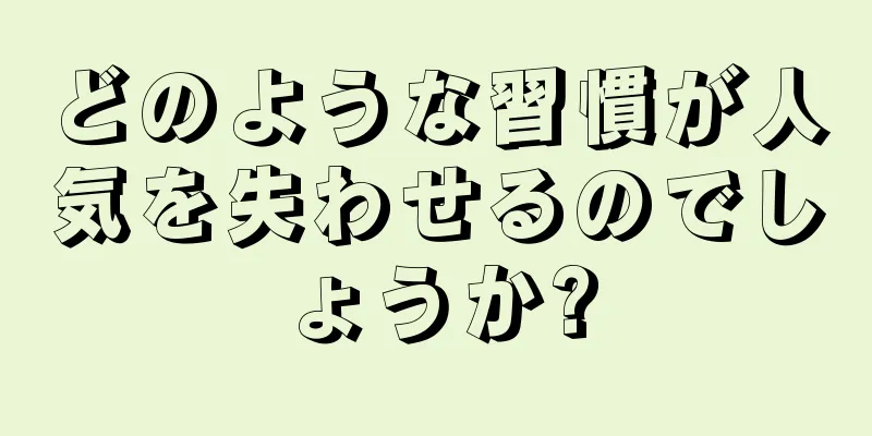 どのような習慣が人気を失わせるのでしょうか?