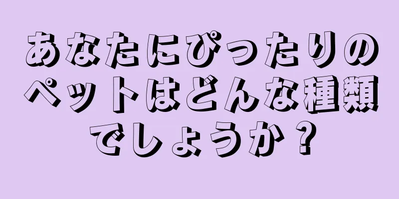 あなたにぴったりのペットはどんな種類でしょうか？