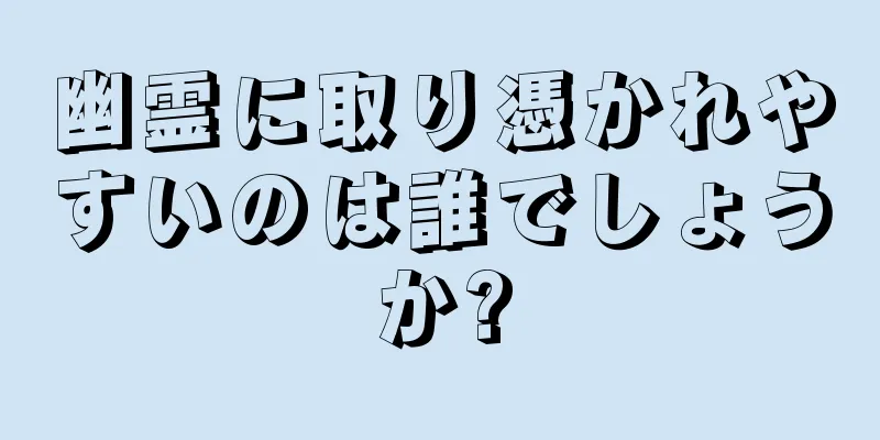 幽霊に取り憑かれやすいのは誰でしょうか?