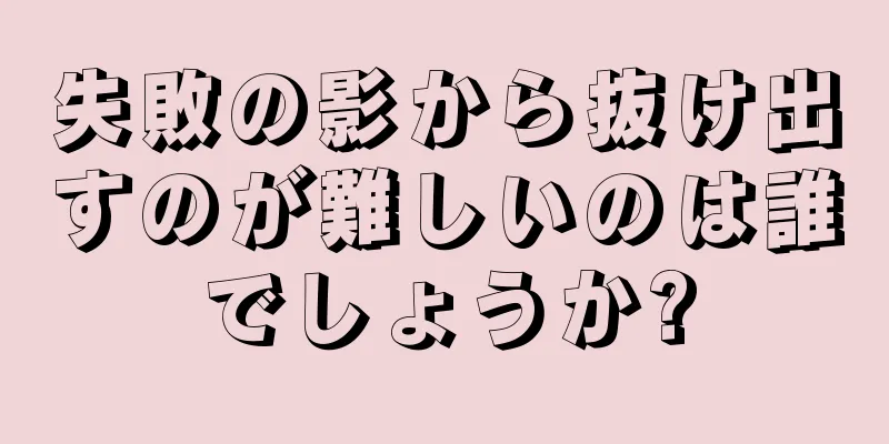 失敗の影から抜け出すのが難しいのは誰でしょうか?