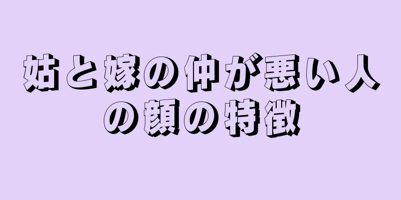 姑と嫁の仲が悪い人の顔の特徴