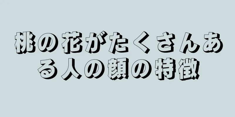 桃の花がたくさんある人の顔の特徴