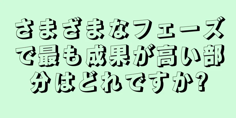 さまざまなフェーズで最も成果が高い部分はどれですか?