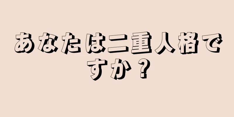 あなたは二重人格ですか？