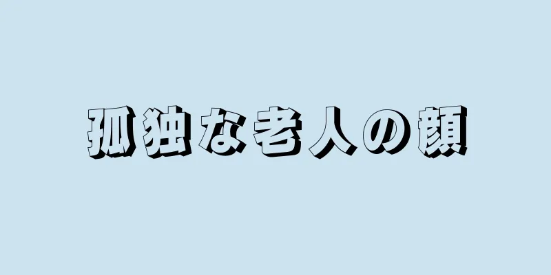 孤独な老人の顔