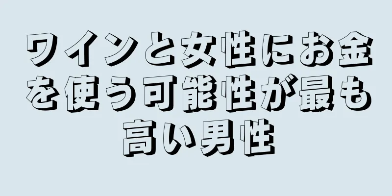 ワインと女性にお金を使う可能性が最も高い男性