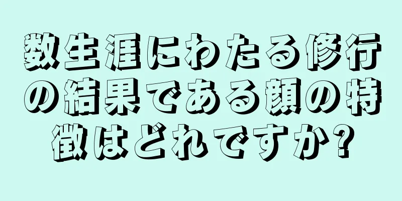 数生涯にわたる修行の結果である顔の特徴はどれですか?