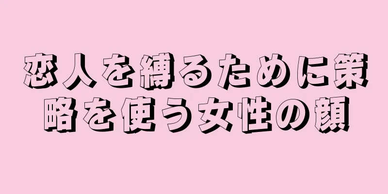 恋人を縛るために策略を使う女性の顔