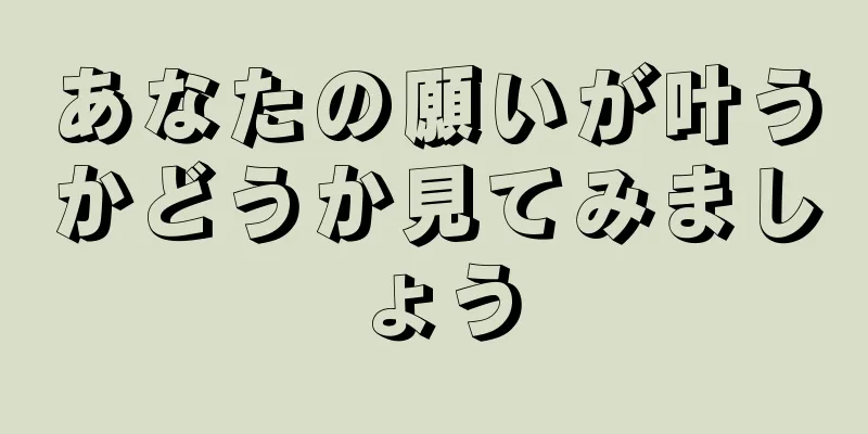 あなたの願いが叶うかどうか見てみましょう