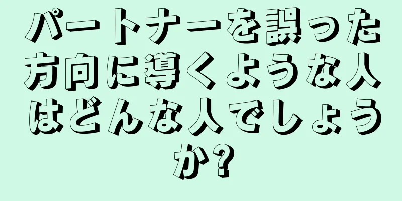 パートナーを誤った方向に導くような人はどんな人でしょうか?