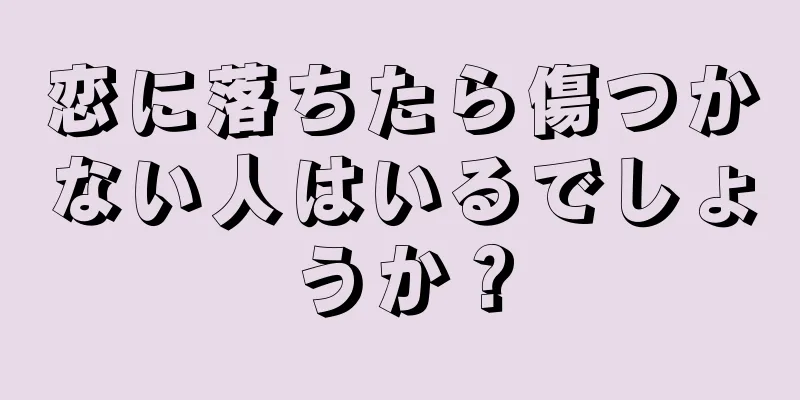 恋に落ちたら傷つかない人はいるでしょうか？