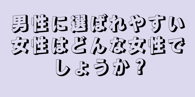 男性に選ばれやすい女性はどんな女性でしょうか？