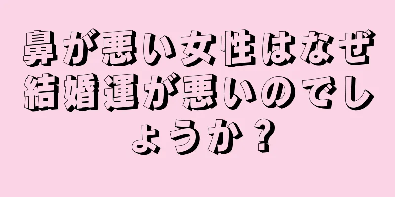 鼻が悪い女性はなぜ結婚運が悪いのでしょうか？