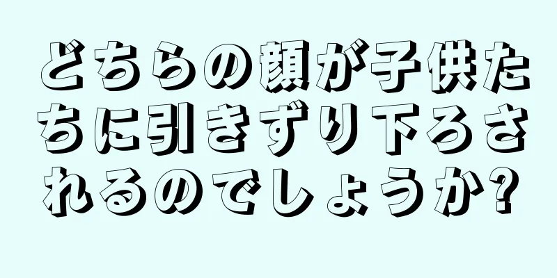 どちらの顔が子供たちに引きずり下ろされるのでしょうか?