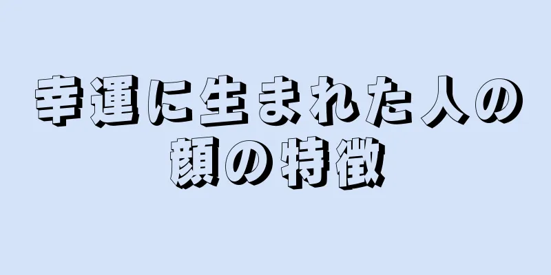 幸運に生まれた人の顔の特徴